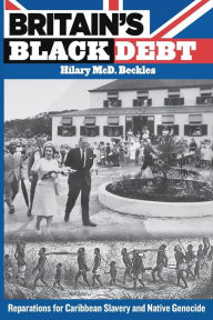 Title: Britain's Black Debt: Reparations for Caribbean Slavery and Native Genocide, Author: Hilary McD. Beckles