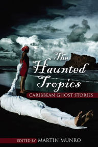 Title: The Haunted Tropics: Caribbean Ghost Stories, Author: Martin Munro