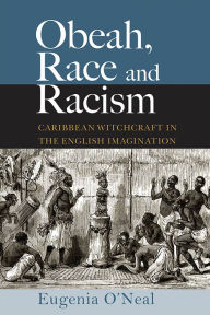 Title: Obeah, Race and Racism: Caribbean Witchcraft in the English Imagination, Author: Eugenia O'Neal