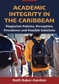Title: Academic Integrity in the Caribbean: Plagiarism Policies, Perception, Prevalence and Possible Solutions, Author: Ruth Baker-Gardner