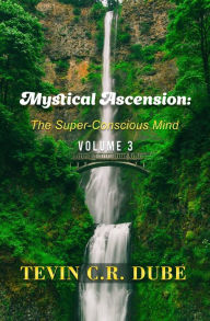 Title: Mystical Ascension: The Super-Conscious Mind Volume 3, Author: Tevin C R Dube