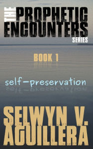 Title: The Prophetic Encounters Series: Book 1: Self-preservation, Author: Selwyn V Aguillera
