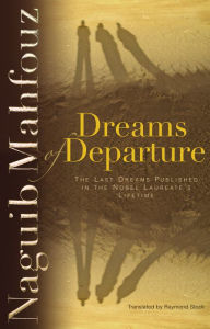 Title: Dreams of Departure: The Last Dreams Published in the Nobel Laureate's Lifetime, Author: Naguib Mahfouz