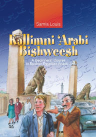 Title: Kallimni 'Arabi Bishweesh: A Beginners' Course in Spoken Egyptian Arabic 1, Author: Samia Louis
