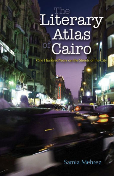 The Literary Atlas of Cairo: One Hundred Years on the Streets of the City
