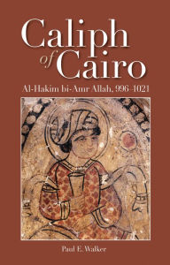 Title: Caliph of Cairo: Al-Hakim bi-Amr Allah, 996-1021, Author: Paul E. Walker