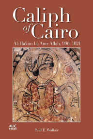 Title: Caliph of Cairo: Al-Hakim bi-Amr Allah, 996-1021, Author: Paul E. Walker