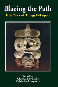 Title: Blazing the Path. Fifty Years of Things Fall Apart, Author: Chima Anyadike