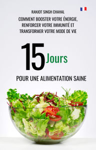 Title: 15 Jours pour une Alimentation Saine: Comment Booster Votre Énergie, Renforcer Votre Immunité et Transformer Votre Mode de Vie, Author: Ranjot Singh Chahal