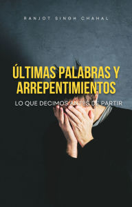 Title: últimas Palabras Y Arrepentimientos: Lo Que Decimos Antes De Partir, Author: Ranjot Singh Chahal