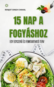 Title: 15 Nap a Fogyáshoz: Egy Egyszeru és Fenntartható Terv, Author: Ranjot Singh Chahal
