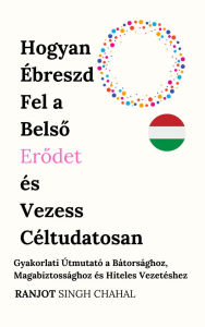 Title: Hogyan Ébreszd Fel a Belso Erodet és Vezess Céltudatosan: Gyakorlati Útmutató a Bátorsághoz, Magabiztossághoz és Hiteles Vezetéshez, Author: Ranjot Singh Chahal