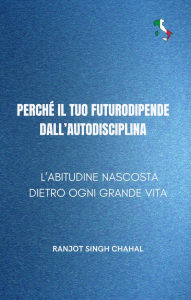 Title: Perché il tuo futuro dipende dall'autodisciplina: L'abitudine nascosta dietro ogni grande vita, Author: Ranjot Singh Chahal