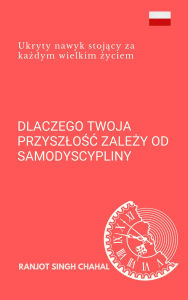 Title: Dlaczego twoja przyszlosc zalezy od samodyscypliny: Ukryty nawyk stojacy za kazdym wielkim zyciem, Author: Ranjot Singh Chahal