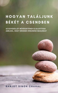 Title: Hogyan Találjunk Békét a Csendben: Az Egyedüllét Muvészetének Elsajátítása anélkül, Hogy üresnek éreznénk Magunkat, Author: Ranjot Singh Chahal