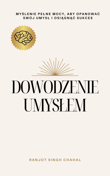 Dowodzenie Umyslem: Myslenie Pelne Mocy, Aby Opanowac Swój Umysl i Osiagnac Sukces