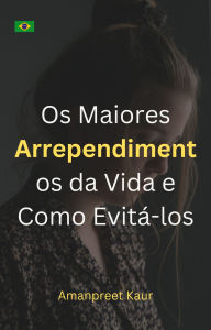 Title: Os Maiores Arrependimentos da Vida e Como Evitá-los, Author: Amanpreet Kaur