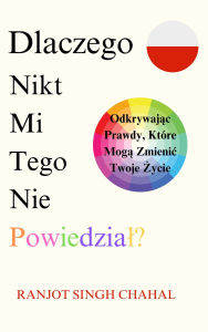 Title: Dlaczego Nikt Mi Tego Nie Powiedzial?: Odkrywajac Prawdy, Które Moga Zmienic Twoje Zycie, Author: Ranjot Singh Chahal