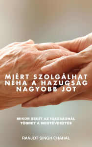 Title: Miért szolgálhat néha a hazugság nagyobb jót: Mikor segít az igazságnál többet a megtévesztés, Author: Ranjot Singh Chahal