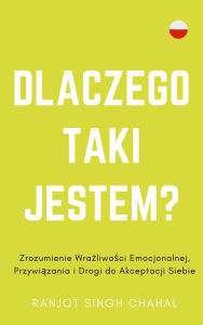 Title: Dlaczego Taki Jestem?: Zrozumienie Wrazliwosci Emocjonalnej, Przywiazania i Drogi do Akceptacji Siebie, Author: Ranjot Singh Chahal