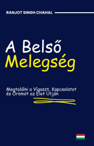 Title: A Belso Melegség: Megtalálni a Vígaszt, Kapcsolatot és Örömöt az Élet Útján, Author: Ranjot Singh Chahal