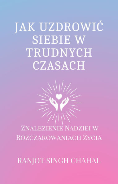 Jak Uzdrowic Siebie w Trudnych Czasach: Znalezienie Nadziei w Rozczarowaniach Zycia