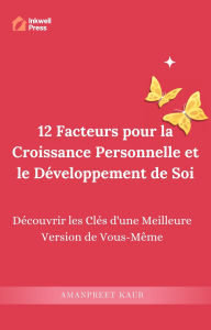 Title: 12 Facteurs pour la Croissance Personnelle et le Développement de Soi: Découvrir les Clés d'une Meilleure Version de Vous-Même, Author: Amanpreet Kaur