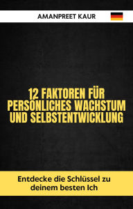 Title: 12 Faktoren für persönliches Wachstum und Selbstentwicklung: Entdecke die Schlüssel zu deinem besten Ich, Author: Amanpreet Kaur