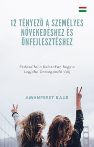 Title: 12 Tényezo a Személyes Növekedéshez és Önfejlesztéshez: Fedezd fel a Kulcsokat, hogy a Legjobb Önmagaddá Válj, Author: Amanpreet Kaur