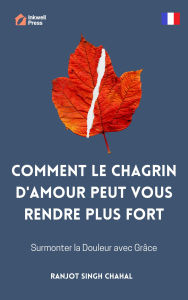 Title: Comment le Chagrin d'Amour Peut Vous Rendre Plus Fort: Surmonter la Douleur avec Grâce, Author: Ranjot Singh Chahal