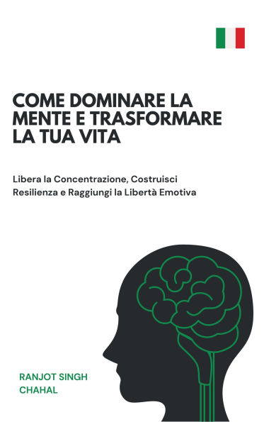 Come Dominare la Mente e Trasformare la Tua Vita: Libera la Concentrazione, Costruisci Resilienza e Raggiungi la Libertà Emotiva
