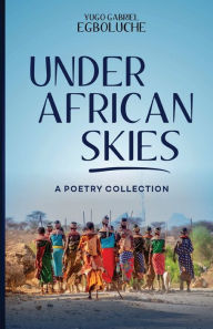 Title: UNDER AFRICAN SKIES: A POETRY COLLECTION:, Author: Yugo Gabriel Egboluche