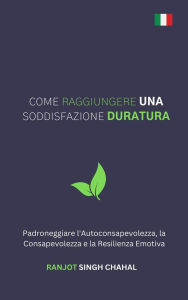 Title: Come Raggiungere una Soddisfazione Duratura: Padroneggiare l'Autoconsapevolezza, la Consapevolezza e la Resilienza Emotiva, Author: Ranjot Singh Chahal