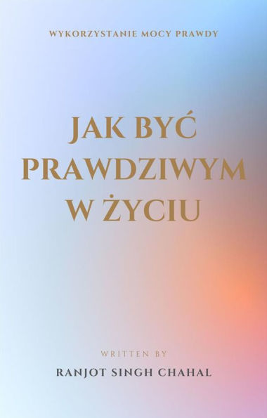 Jak byc prawdziwym w zyciu: Wykorzystanie Mocy Prawdy
