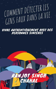 Title: Comment Détecter les Gens Faux dans la Vie : Vivre Authentiquement avec des Personnes Sincères, Author: Ranjot Singh Chahal