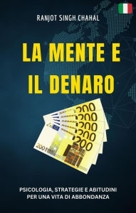 Title: La Mente e il Denaro: Psicologia, Strategie e Abitudini per una Vita di Abbondanza, Author: Ranjot Singh Chahal