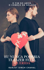 Title: Eu Nunca Poderia Te Fazer Feliz, Querida: O Fim do Amor, O Começo da Solidão, Author: Ranjot Singh Chahal