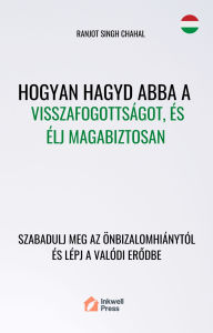 Title: Hogyan Hagyd Abba a Visszafogottságot, és Élj Magabiztosan: Szabadulj meg az Önbizalomhiánytól és Lépj a Valódi Erodbe, Author: Ranjot Singh Chahal