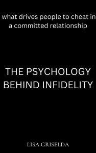Title: The Psychology behind Infidelity: What Drives People to Cheat in Committed Relationships, Author: Lisa Griselda