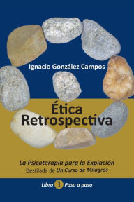 Title: Ã¯Â¿Â½tica Retrospectiva Libro Primero: La Psicoterapia para la ExpiaciÃ¯Â¿Â½n destilada de Un Curso de Milagros. Paso a Paso., Author: Ignacio GonzÃÂÂlez Campos