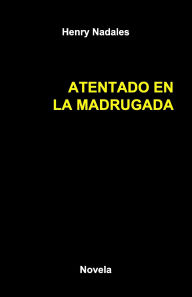 Title: Atentado En La Madrugada: Novela, Author: Henry Nadales