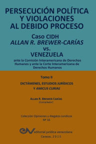 Title: PERSECUCIÓN POLÍTICA Y VIOLACIONES AL DEBIDO PROCESO. Caso CIDH Allan R. Brewer-Carías vs. Venezuela. TOMO II. Dictamenes y Amicus Curiae, Author: Allan R. BREWER-CARÍAS