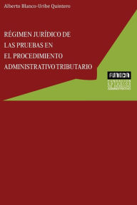 Title: RÉGIMEN JURÍDICO DE LAS PRUEBAS EN EL PROCEDIMIENTO ADMINISTRATIVO TRIBUTARIO, Author: Alberto BLANCO-URIBE QUINTERO