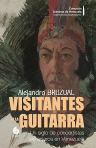 Title: Visitantes de la Guitarra: Un siglo de concertistas extranjeros en Venezuela (Versión COLOR), Author: Alejandro Bruzual