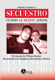 Title: Secuestro. Cuando la muerte acecha: El rescate de Wilson Ramos El secuestro de Simplicio Hernández (Picho), Author: Orlando E. Padrón O.
