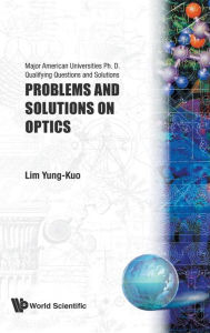 Title: Problems And Solutions On Optics, Author: Yung-kuo Lim