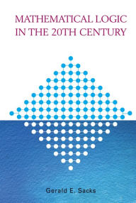 Title: Mathematical Logic In The 20th Century, Author: Gerald E Sacks