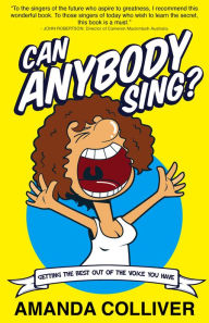 Title: Can Anybody Sing?: Getting the best out of the voice you have, Author: Amanda Colliver