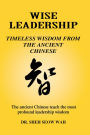 Wise Leadership: Timeless Wisdom from the Ancient Chinese: The Ancient Chinese Teach the Most Profound Leadership Wisdom