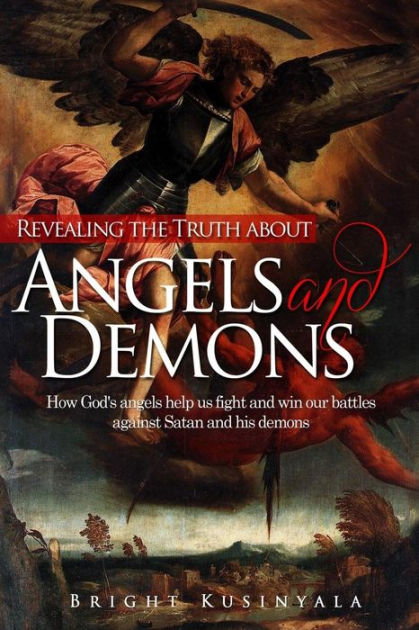 Revealing The Truth About Angels And Demons How God S Angels Help Us Fight And Win Our Battles